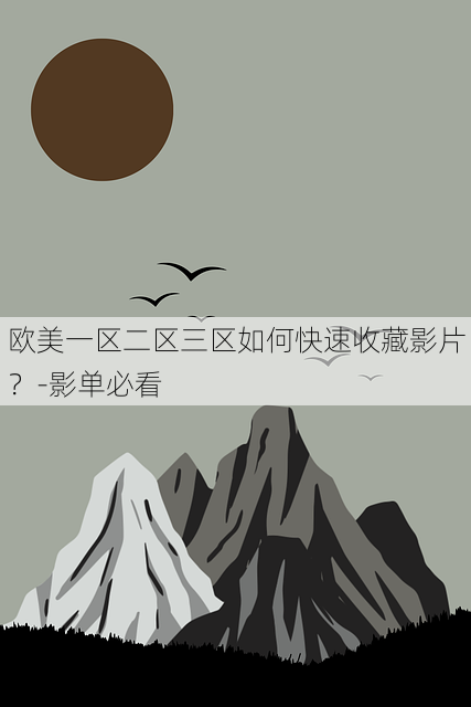 欧美一区二区三区如何快速收藏影片?-影单必看