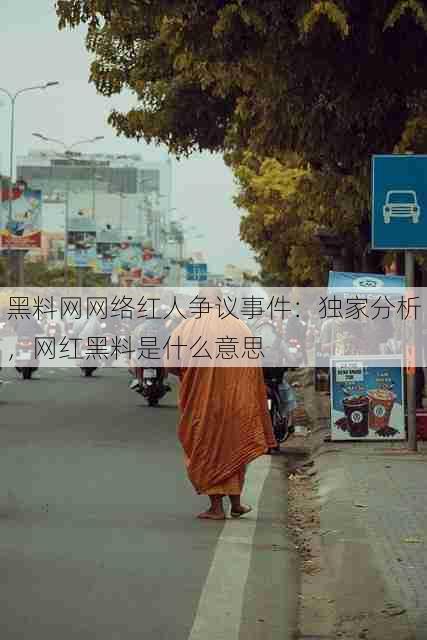 黑料网网络红人争议事件:独家分析,网红黑料是什么意思