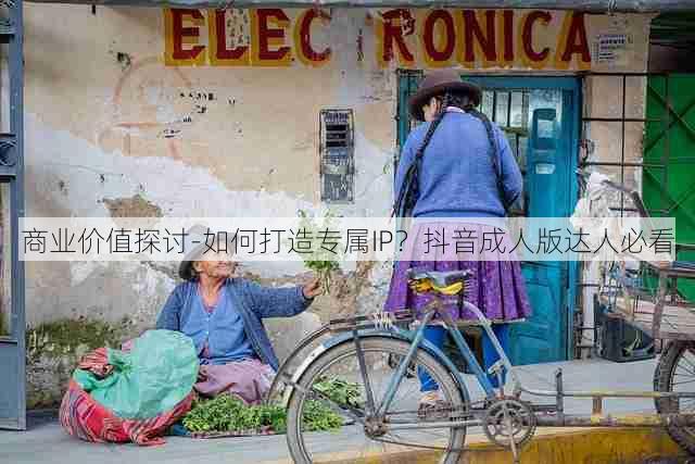 商业价值探讨-如何打造专属IP?抖音成人版达人必看