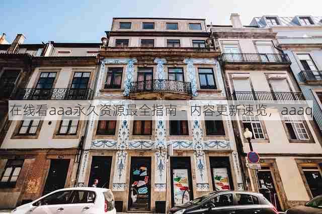 在线看aaa永久资源最全指南 - 内容更新速览,aaaq