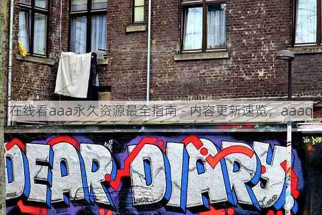 在线看aaa永久资源最全指南 - 内容更新速览,aaaq