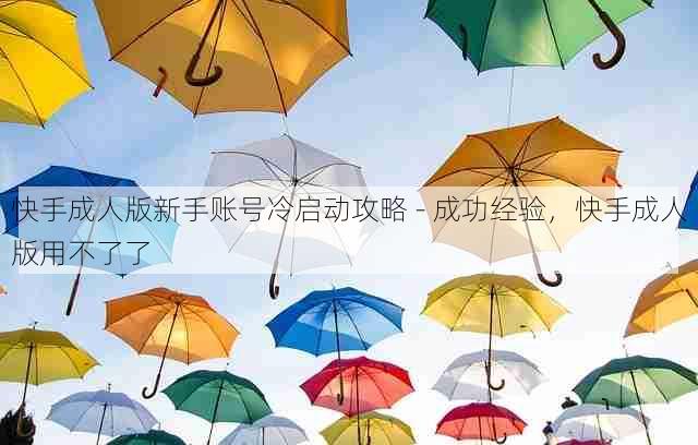 快手成人版新手账号冷启动攻略 - 成功经验，快手成人版用不了了