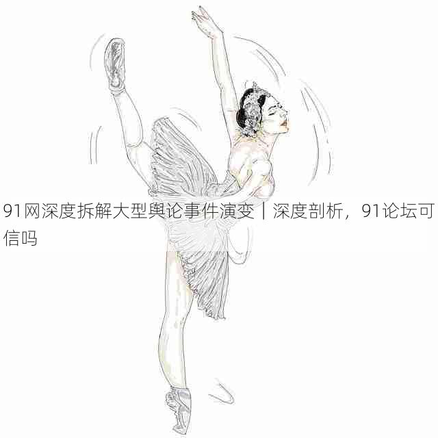 91网深度拆解大型舆论事件演变|深度剖析,91论坛可信吗