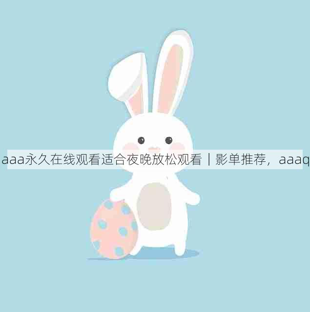 aaa永久在线观看适合夜晚放松观看|影单推荐,aaaq