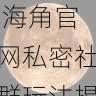 隐私安全提升 - 海角官网私密社群玩法揭秘,海角平台