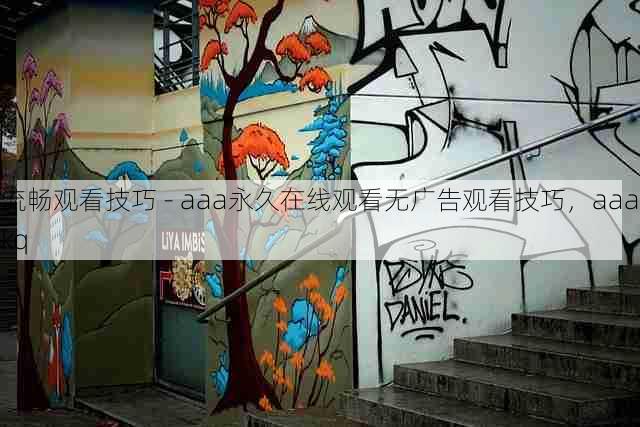 流畅观看技巧 - aaa永久在线观看无广告观看技巧,aaakq