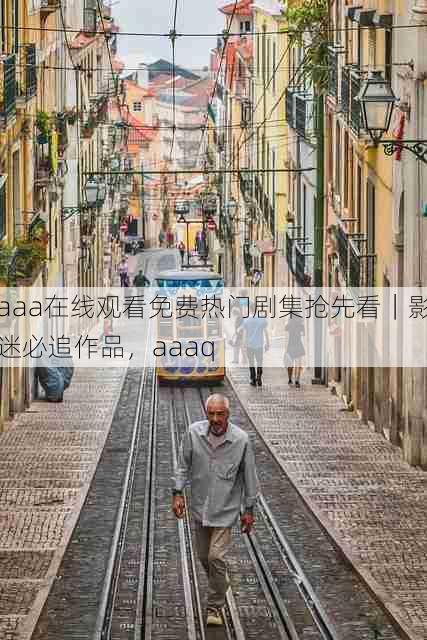 aaa在线观看免费热门剧集抢先看|影迷必追作品,aaaq