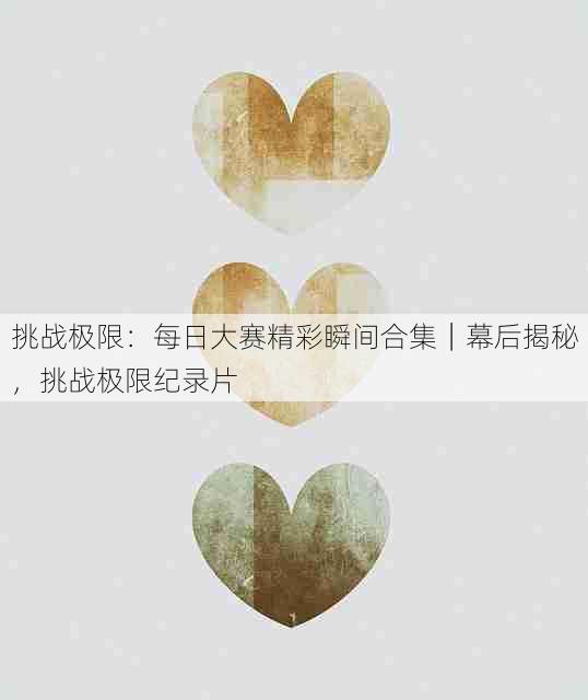 挑战极限:每日大赛精彩瞬间合集|幕后揭秘,挑战极限纪录片