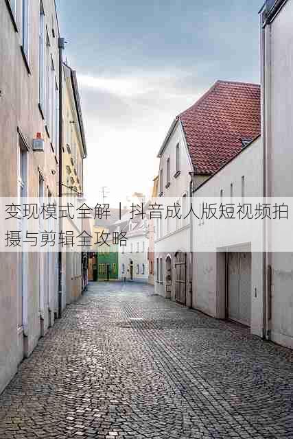 变现模式全解|抖音成人版短视频拍摄与剪辑全攻略