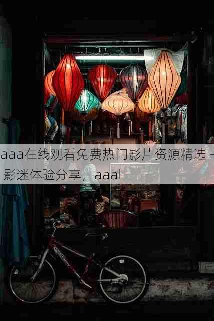 aaa在线观看免费热门影片资源精选 - 影迷体验分享,aaal