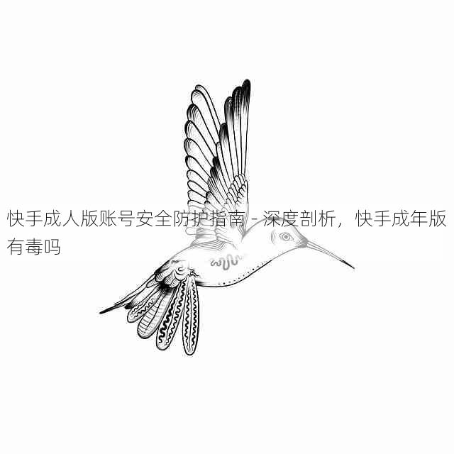 快手成人版账号安全防护指南 - 深度剖析,快手成年版有毒吗