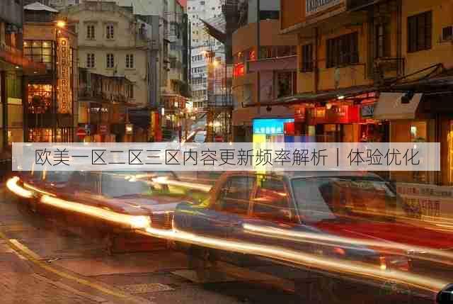 欧美一区二区三区内容更新频率解析|体验优化