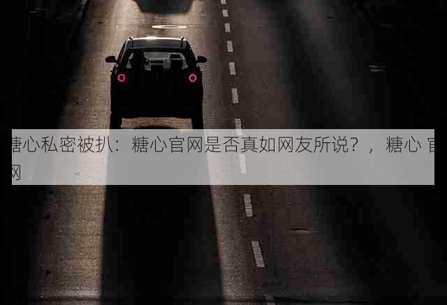 糖心私密被扒:糖心官网是否真如网友所说?,糖心 官网
