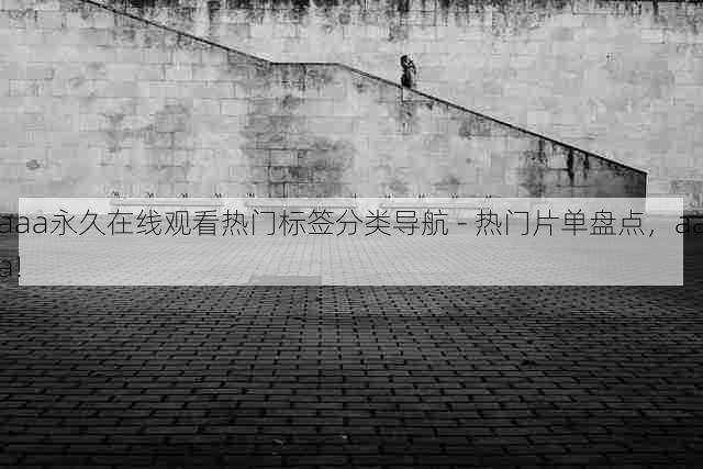 aaa永久在线观看热门标签分类导航 - 热门片单盘点,aaa!