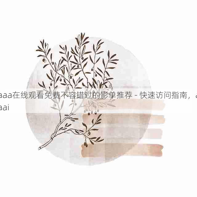 aaa在线观看免费不容错过的影单推荐 - 快速访问指南,aaai