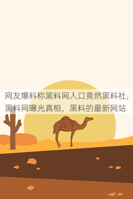 网友爆料称黑料网入口竟然黑料社，黑料网曝光真相，黑料的最新网站