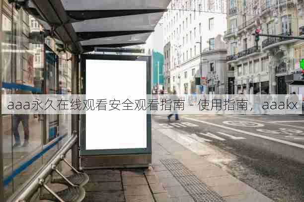 aaa永久在线观看安全观看指南 - 使用指南，aaakx