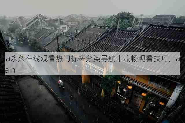 aaa永久在线观看热门标签分类导航|流畅观看技巧,aaachain
