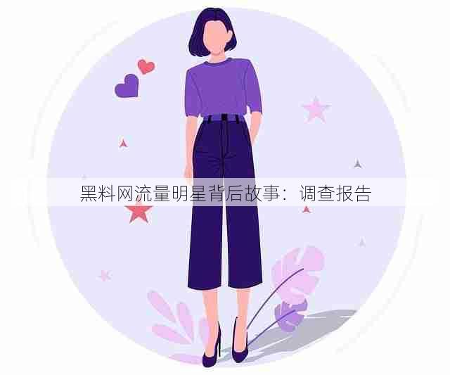 黑料网流量明星背后故事：调查报告