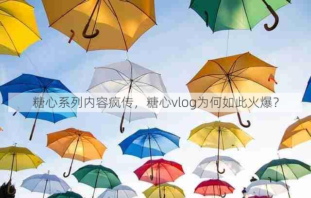 糖心系列内容疯传,糖心vlog为何如此火爆?