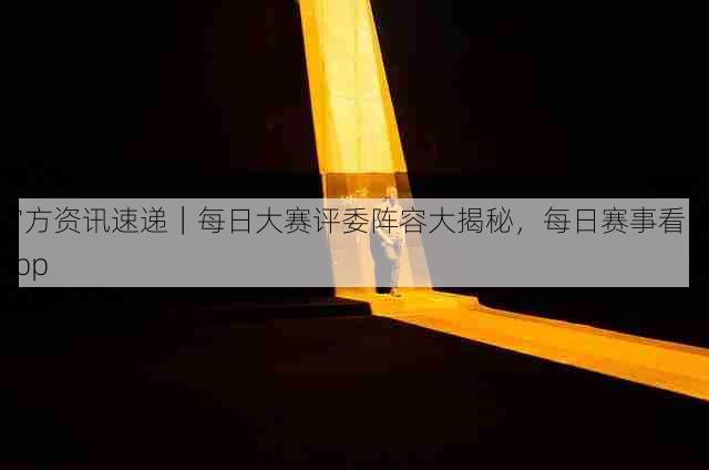 官方资讯速递|每日大赛评委阵容大揭秘,每日赛事看点app