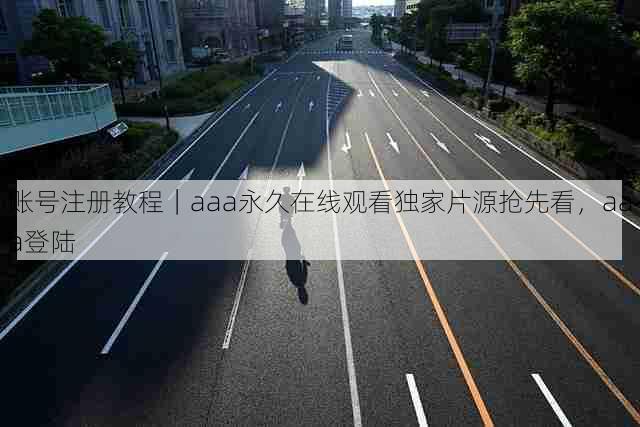 账号注册教程|aaa永久在线观看独家片源抢先看,aaa登陆