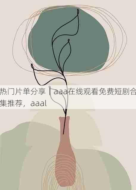 热门片单分享|aaa在线观看免费短剧合集推荐,aaal